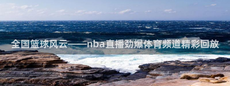 劲爆体育免费直播nba新的好游戏.认证网.org：全国篮球风云——nba直播劲爆体育频道精彩回放