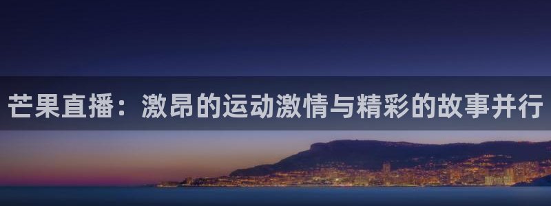 劲爆体育频道直播：芒果直播：激昂的运动激情与精彩的故事并行