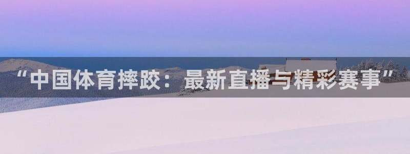 劲爆体育nba免费直播：“中国体育摔跤：最新直播与精彩赛事”