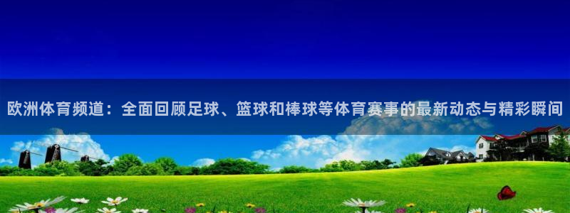nba劲爆体育直播在哪看：欧洲体育频道：全面回顾足球、篮球和棒球等体育赛事的最新动态与精彩瞬间